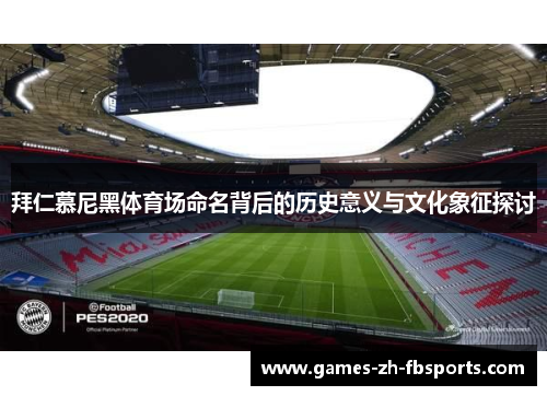 拜仁慕尼黑体育场命名背后的历史意义与文化象征探讨