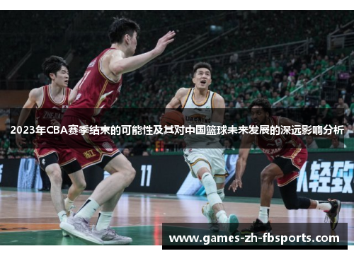 2023年CBA赛季结束的可能性及其对中国篮球未来发展的深远影响分析