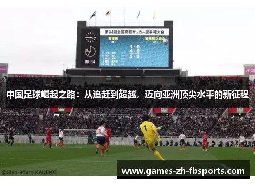 中国足球崛起之路:从追赶到超越,迈向亚洲顶尖水平的新征程 中国足球崛起之路:从追赶到超越,迈向亚洲顶尖水平的新征程