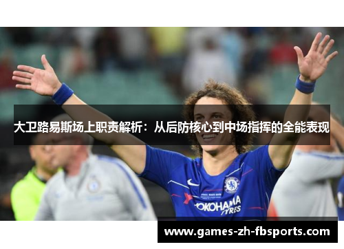 大卫路易斯场上职责解析：从后防核心到中场指挥的全能表现