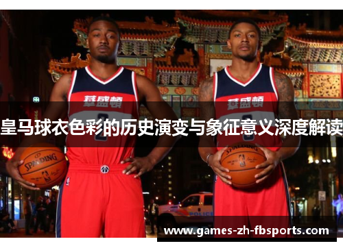 皇马球衣色彩的历史演变与象征意义深度解读 皇马球衣色彩的历史演变与象征意义深度解读