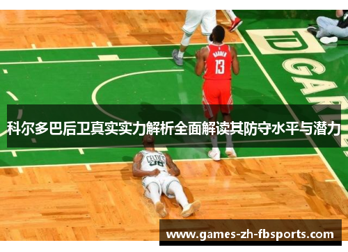 科尔多巴后卫真实实力解析全面解读其防守水平与潜力