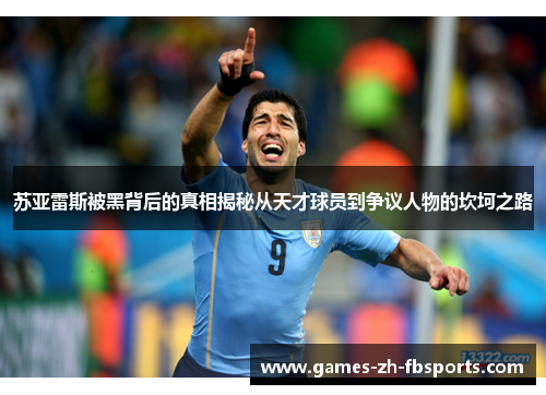 苏亚雷斯被黑背后的真相揭秘从天才球员到争议人物的坎坷之路 苏亚雷斯被黑背后的真相揭秘从天才球员到争议人物的坎坷之路