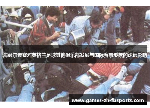 海瑟尔惨案对英格兰足球其他俱乐部发展与国际赛事形象的深远影响