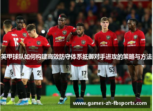 英甲球队如何构建高效防守体系抵御对手进攻的策略与方法