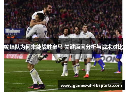 蝙蝠队为何未能战胜皇马 关键原因分析与战术对比