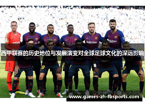 西甲联赛的历史地位与发展演变对全球足球文化的深远影响