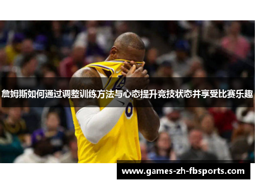 詹姆斯如何通过调整训练方法与心态提升竞技状态并享受比赛乐趣