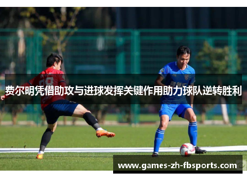 费尔明凭借助攻与进球发挥关键作用助力球队逆转胜利 费尔明凭借助攻与进球发挥关键作用助力球队逆转胜利
