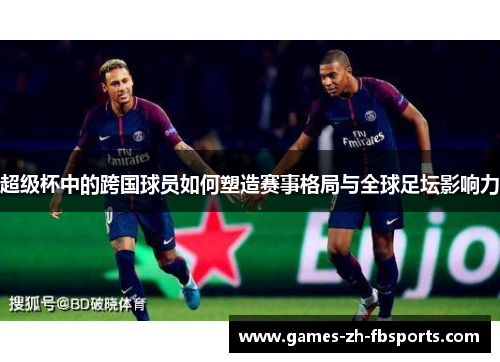 超级杯中的跨国球员如何塑造赛事格局与全球足坛影响力