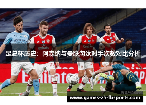 足总杯历史:阿森纳与曼联淘汰对手次数对比分析 足总杯历史:阿森纳与曼联淘汰对手次数对比分析