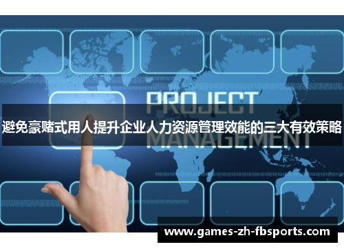 避免豪赌式用人提升企业人力资源管理效能的三大有效策略 避免豪赌式用人提升企业人力资源管理效能的三大有效策略