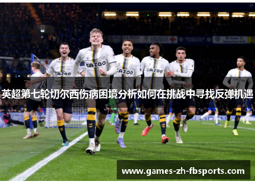英超第七轮切尔西伤病困境分析如何在挑战中寻找反弹机遇 英超第七轮切尔西伤病困境分析如何在挑战中寻找反弹机遇