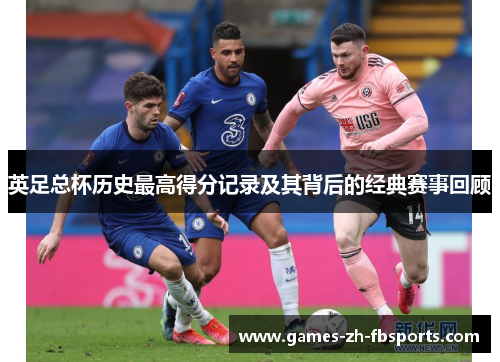 英足总杯历史最高得分记录及其背后的经典赛事回顾