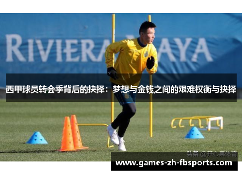 西甲球员转会季背后的抉择：梦想与金钱之间的艰难权衡与抉择