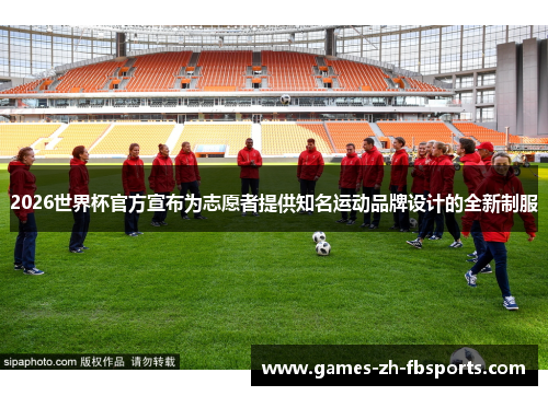 2026世界杯官方宣布为志愿者提供知名运动品牌设计的全新制服