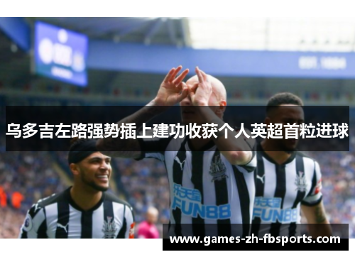 乌多吉左路强势插上建功收获个人英超首粒进球