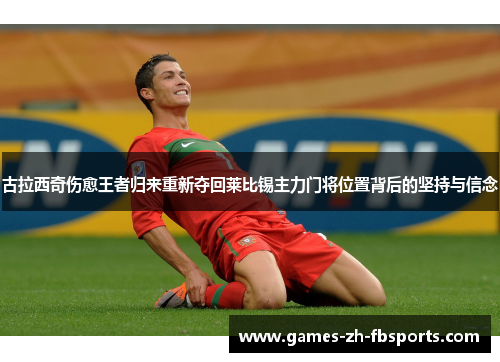 古拉西奇伤愈王者归来重新夺回莱比锡主力门将位置背后的坚持与信念