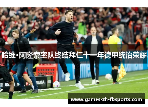 哈维·阿隆索率队终结拜仁十一年德甲统治荣耀