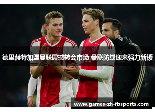 德里赫特加盟曼联震撼转会市场 曼联防线迎来强力新援