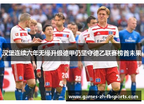 汉堡连续六年无缘升级德甲仍坚守德乙联赛榜首未果