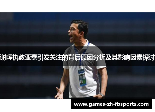 谢晖执教亚泰引发关注的背后原因分析及其影响因素探讨