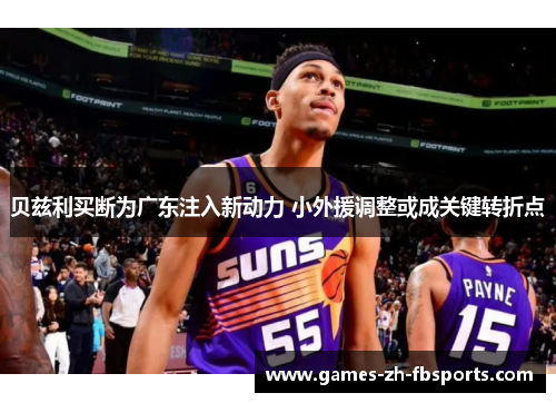 贝兹利买断为广东注入新动力 小外援调整或成关键转折点