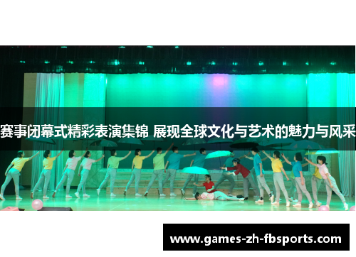 赛事闭幕式精彩表演集锦 展现全球文化与艺术的魅力与风采 赛事闭幕式精彩表演集锦 展现全球文化与艺术的魅力与风采