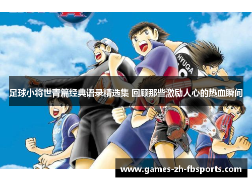 足球小将世青篇经典语录精选集 回顾那些激励人心的热血瞬间 足球小将世青篇经典语录精选集 回顾那些激励人心的热血瞬间