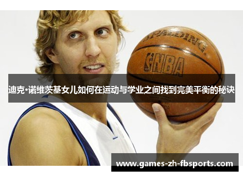 迪克·诺维茨基女儿如何在运动与学业之间找到完美平衡的秘诀